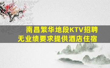 南昌繁华地段KTV招聘无业绩要求提供酒店住宿
